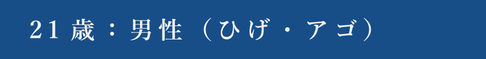 21歳：男性（ひげ・アゴ）