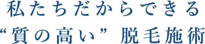 私たちだからできる“質の高い”脱毛施術